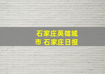 石家庄英雄城市 石家庄日报